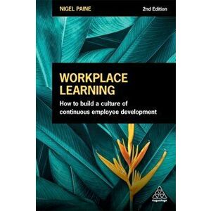 Workplace Learning. How to Build a Culture of Continuous Employee Development, 2 Revised edition, Paperback - Nigel Paine imagine