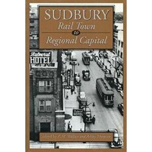 Sudbury: Rail Town to Regional Capital, Paperback - C. M. Wallace imagine