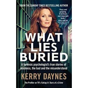 What Lies Buried. A forensic psychologist's true stories of madness, the bad and the misunderstood, Paperback - Kerry Daynes imagine