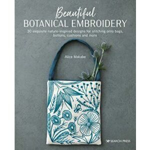 Beautiful Botanical Embroidery. 30 Exquisite Nature-Inspired Designs for Stitching onto Bags, Buttons, Cushions and More, Paperback - Alice Makabe imagine