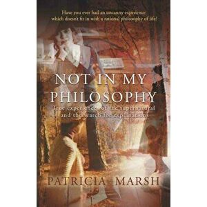 Not in My Philosophy. True experiences of the supernatural and the search for explanations, Paperback - Patricia Marsh imagine