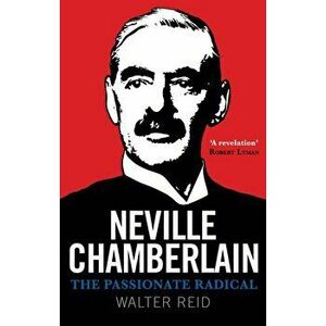 Neville Chamberlain. The Passionate Radical, Hardback - Walter Reid imagine
