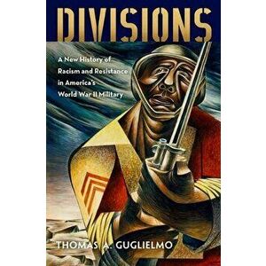 Divisions: A New History of Racism and Resistance in America's World War II Military, Hardcover - Thomas A. Guglielmo imagine