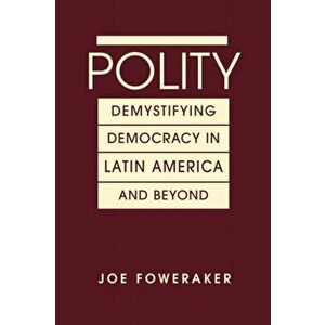 Polity. Demystifying Democracy in Latin America & Beyond, Hardback - Joe Foweraker imagine