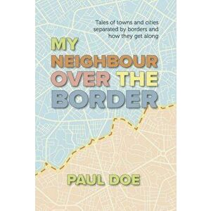 My Neighbour over the Border. Tales of towns and cities separated by borders and how they get along, Paperback - Paul Doe imagine