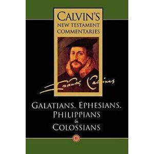The Epistles of Paul the Apostle to the Galatians, Ephesians, Philippians and Colossians, Paperback - John Calvin imagine