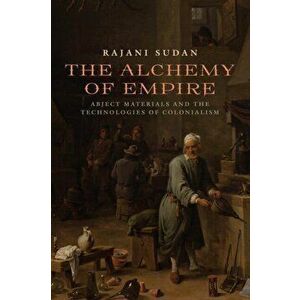 The Alchemy of Empire. Abject Materials and the Technologies of Colonialism, Hardback - Rajani Sudan imagine