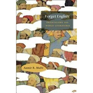 Forget English!. Orientalisms and World Literatures, Paperback - Aamir R. Mufti imagine