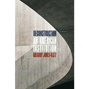 Deconstruction. An American Institution, Paperback - Gregory Jones-Katz imagine
