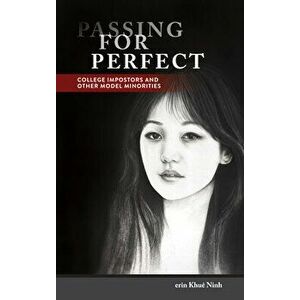 Passing for Perfect: College Impostors and Other Model Minorities, Paperback - Erin Khuê Ninh imagine