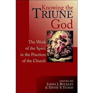 Knowing the Triune God: The Work of the Spirit in the Practices of the Church, Paperback - James J. Buckley imagine