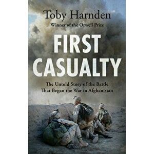 First Casualty. The Untold Story of the Battle That Began the War in Afghanistan, Hardback - Toby Harnden imagine