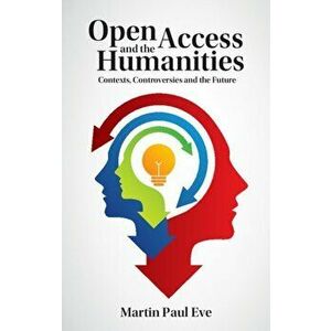 Open Access and the Humanities. Contexts, Controversies and the Future, Hardback - Martin Paul (University of Lincoln) Eve imagine