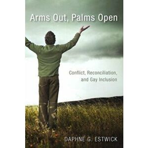 Arms Out, Palms Open. Conflict, Reconciliation, and Gay Inclusion, Paperback - Daphne G Estwick imagine