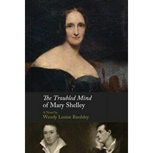 The Troubled Mind of Mary Shelley. A Novel, Hardback - Wendy L Bardsley imagine