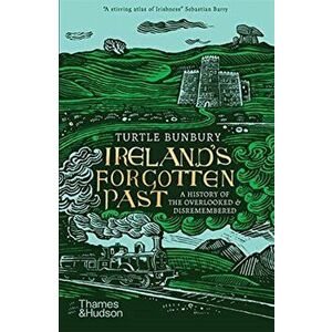 Ireland's Forgotten Past. A History of the Overlooked and Disremembered, Paperback - Turtle Bunbury imagine