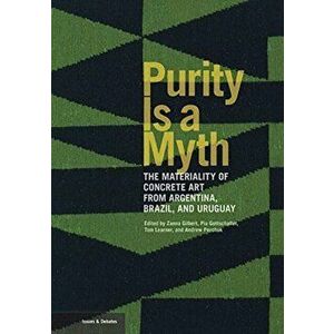 Purity is a Myth - The Materiality of Concrete Art from Argentina, Brazil, and Uruguay, Paperback - Andrew Perchuk imagine