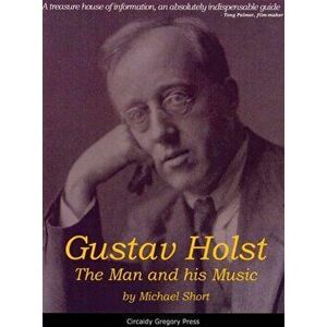 Gustav Holst. The Man and His Music, Paperback - Michael Short imagine
