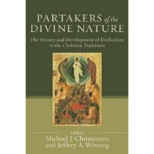 Partakers of the Divine Nature: The History and Development of Deification in the Christian Traditions, Paperback - Michael J. Christensen imagine