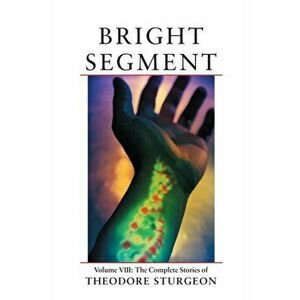 Bright Segment. Volume VIII: The Complete Stories of Theodore Sturgeon, Hardback - Theodore Sturgeon imagine