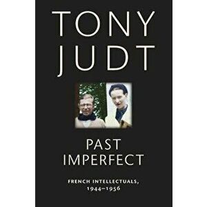 Past Imperfect: French Intellectuals, 1944-1956, Paperback - Tony Judt imagine