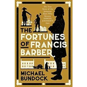 The Fortunes of Francis Barber. The True Story of the Jamaican Slave Who Became Samuel Johnson's Heir, Paperback - Michael Bundock imagine
