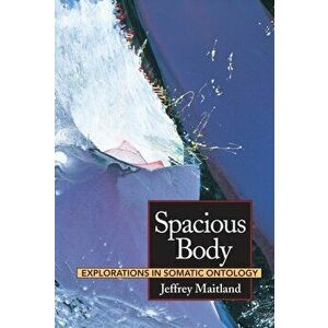 Spacious Body. Explorations in Somatic Ontology, Paperback - Jeffrey Maitland imagine