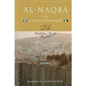 Al-Naqba (The Catastrophe). A Novel About the Palestinian-Israeli Conflict, Paperback - Barbara Goldscheider imagine