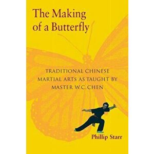 The Making of a Butterfly. Traditional Chinese Martial Arts As Taught by Master W. C. Chen, Paperback - Phillip Starr imagine
