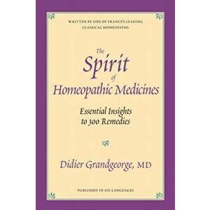 The Spirit of Homeopathic Medicines. Essential Insights to 300 Remedies, Paperback - Didier Grandgeorge imagine