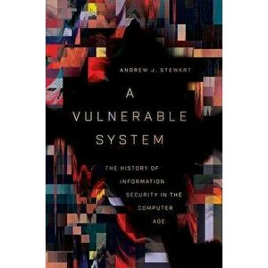 A Vulnerable System: The History of Information Security in the Computer Age, Hardcover - Andrew J. Stewart imagine