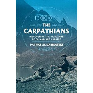 The Carpathians: Discovering the Highlands of Poland and Ukraine, Hardcover - Patrice M. Dabrowski imagine