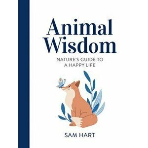 Animal Wisdom. Nature's Guide to a Happy Life, Hardback - Sam Hart imagine