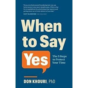 When To Say Yes: The 5 Steps to Protect Your Time, Paperback - Don Khouri imagine