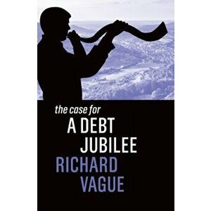 The Case for a Debt Jubilee, Paperback - Richard Vague imagine