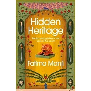 Hidden Heritage. Rediscovering Britain's Lost Love of the Orient, Hardback - Fatima Manji imagine