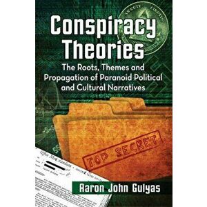 Conspiracy Theories. The Roots, Themes and Propagation of Paranoid Political and Cultural Narratives, Paperback - Aaron John Gulyas imagine