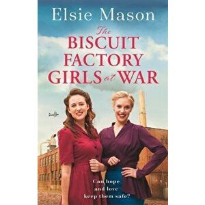 The Biscuit Factory Girls at War. A new uplifting saga about war, family and friendship to warm your heart this spring, Paperback - Elsie Mason imagine
