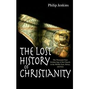 The Lost History of Christianity. The thousand-year golden age of the church in the Middle East, Africa and Asia, New ed, Paperback - Philip Jenkins imagine
