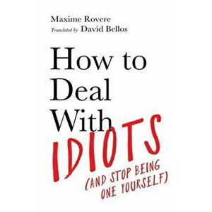 How to Deal With Idiots. (and stop being one yourself), Main, Hardback - Maxime Rovere imagine