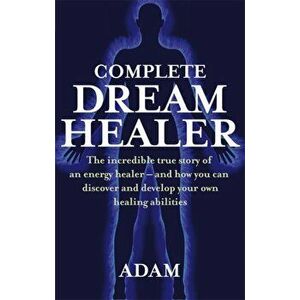 Complete Dreamhealer. The incredible true story of an energy healer - and how you can discover and develop your own healing abilities, Paperback - Ada imagine