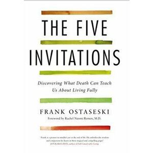 The Five Invitations. Discovering What Death Can Teach Us About Living Fully, Paperback - Frank Ostaseski imagine