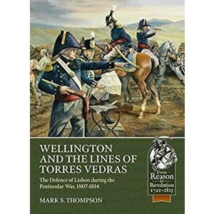 Wellington and the Lines of Torres Vedras. The Defence of Lisbon During the Peninsular War, 1807-1814, Paperback - Mark S. Thompson imagine