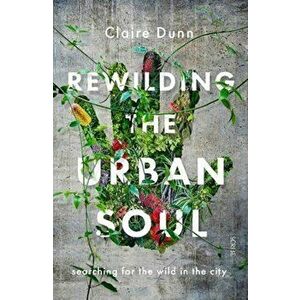 Rewilding the Urban Soul. searching for the wild in the city, Paperback - Claire Dunn imagine
