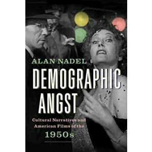 Demographic Angst. Cultural Narratives and American Films of the 1950s, Paperback - Alan Nadel imagine