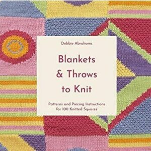 Blankets and Throws To Knit. Patterns and Piecing Instructions for 100 Knitted Squares, Paperback - Debbie Abrahams imagine