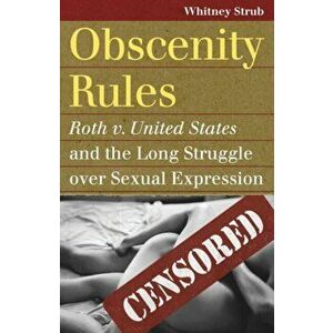 Obscenity Rules. Roth v. United States' and the Long Struggle over Sexual Expression, Paperback - Whitney Strub imagine