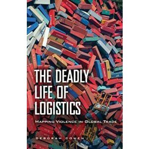 The Deadly Life of Logistics. Mapping Violence in Global Trade, Paperback - Deborah Cowen imagine