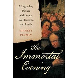 The Immortal Evening. A Legendary Dinner with Keats, Wordsworth, and Lamb, Hardback - Stanley Plumly imagine