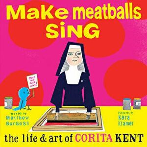 Make Meatballs Sing: The Life and Art of Corita Kent, Hardcover - Kara Kramer imagine